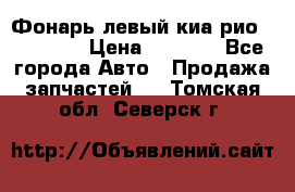 Фонарь левый киа рио(kia rio) › Цена ­ 5 000 - Все города Авто » Продажа запчастей   . Томская обл.,Северск г.